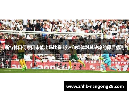 斯特林因何原因未能出场比赛 球迷和媒体对其缺席的背后猜测