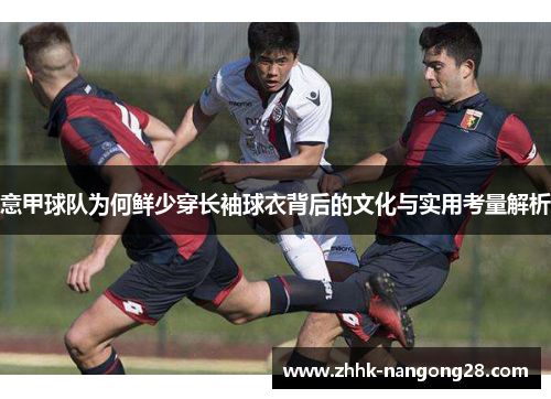 意甲球队为何鲜少穿长袖球衣背后的文化与实用考量解析