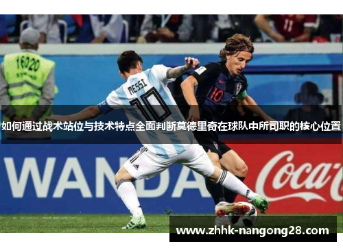 如何通过战术站位与技术特点全面判断莫德里奇在球队中所司职的核心位置