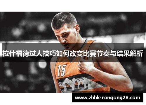 拉什福德过人技巧如何改变比赛节奏与结果解析