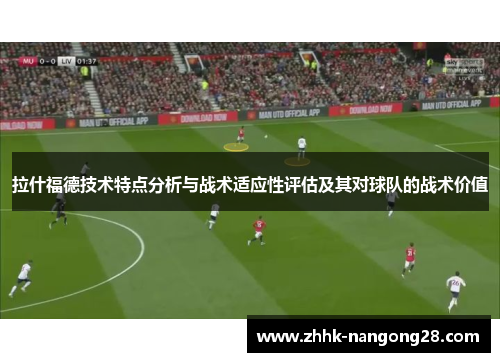 拉什福德技术特点分析与战术适应性评估及其对球队的战术价值