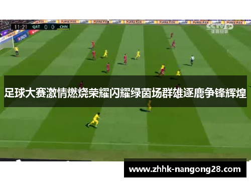 足球大赛激情燃烧荣耀闪耀绿茵场群雄逐鹿争锋辉煌