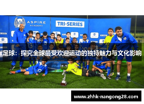 足球：探究全球最受欢迎运动的独特魅力与文化影响