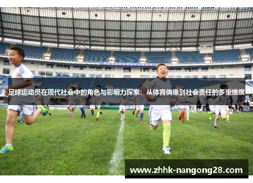 足球运动员在现代社会中的角色与影响力探索：从体育偶像到社会责任的多重维度