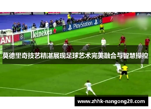 莫德里奇技艺精湛展现足球艺术完美融合与智慧操控