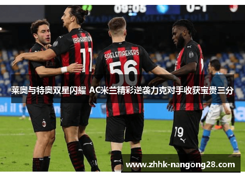 莱奥与特奥双星闪耀 AC米兰精彩逆袭力克对手收获宝贵三分