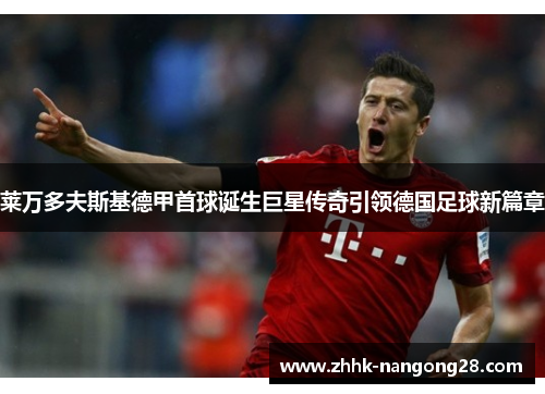 莱万多夫斯基德甲首球诞生巨星传奇引领德国足球新篇章