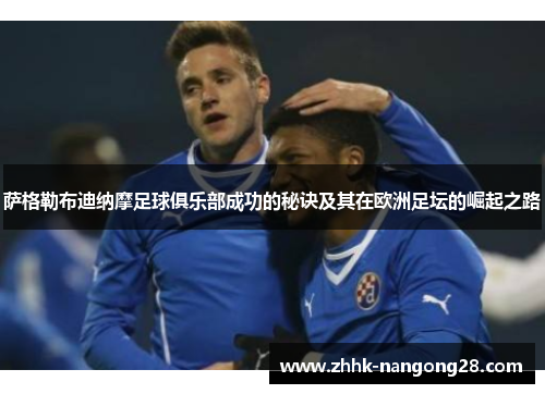 萨格勒布迪纳摩足球俱乐部成功的秘诀及其在欧洲足坛的崛起之路