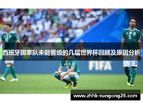 西班牙国家队未能晋级的几届世界杯回顾及原因分析