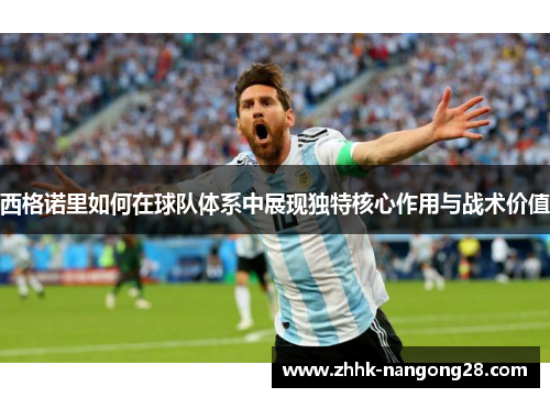 西格诺里如何在球队体系中展现独特核心作用与战术价值