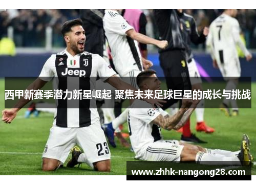 西甲新赛季潜力新星崛起 聚焦未来足球巨星的成长与挑战
