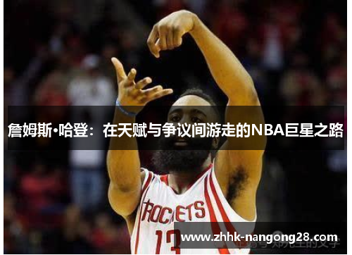詹姆斯·哈登：在天赋与争议间游走的NBA巨星之路
