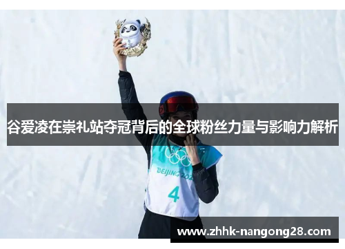谷爱凌在崇礼站夺冠背后的全球粉丝力量与影响力解析