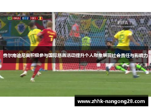 费尔南迪尼奥积极参与国际慈善活动提升个人形象展现社会责任与影响力