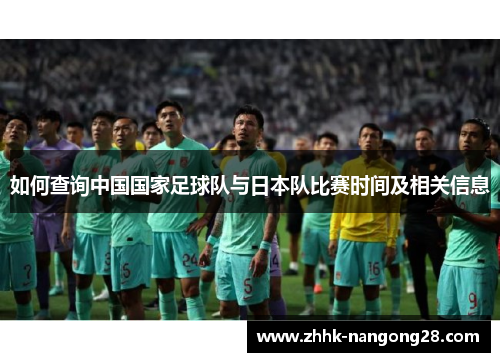 如何查询中国国家足球队与日本队比赛时间及相关信息