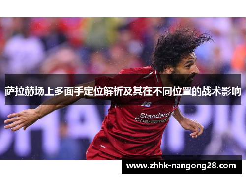 萨拉赫场上多面手定位解析及其在不同位置的战术影响