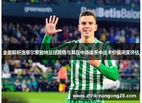 全面解析洛塞尔索独特足球风格与其在中场体系中战术价值深度评估
