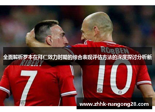 全面解析罗本在拜仁效力时期的综合表现评估方法的深度探讨分析新