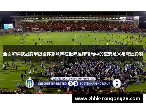 全面解读欧冠赛事级别体系及其在世界足球格局中的重要意义与深远影响