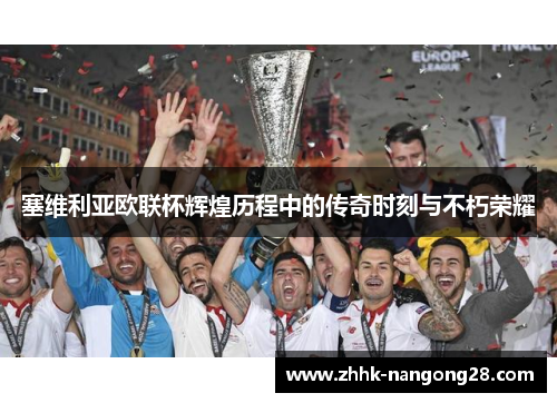 塞维利亚欧联杯辉煌历程中的传奇时刻与不朽荣耀