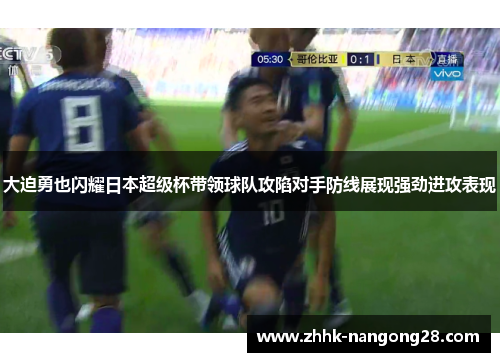 大迫勇也闪耀日本超级杯带领球队攻陷对手防线展现强劲进攻表现