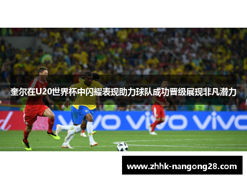 奎尔在U20世界杯中闪耀表现助力球队成功晋级展现非凡潜力