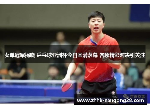 女单冠军揭晓 乒乓球亚洲杯今日圆满落幕 各项精彩对决引关注