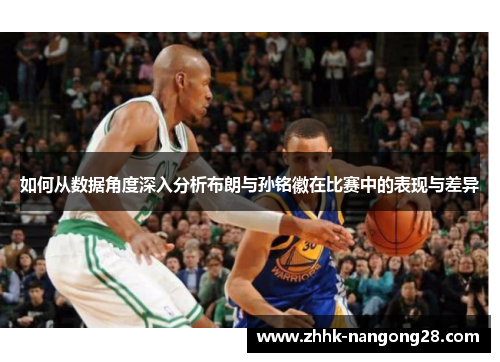 如何从数据角度深入分析布朗与孙铭徽在比赛中的表现与差异
