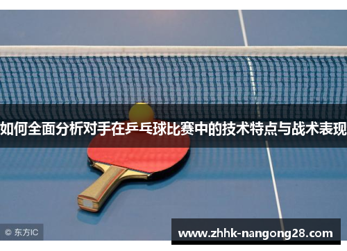 如何全面分析对手在乒乓球比赛中的技术特点与战术表现