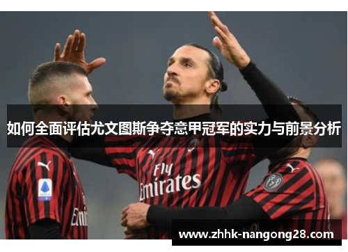 如何全面评估尤文图斯争夺意甲冠军的实力与前景分析