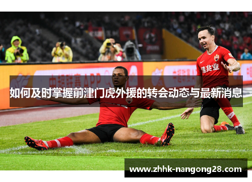 如何及时掌握前津门虎外援的转会动态与最新消息