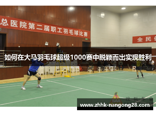 如何在大马羽毛球超级1000赛中脱颖而出实现胜利