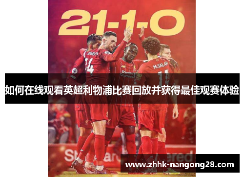 如何在线观看英超利物浦比赛回放并获得最佳观赛体验