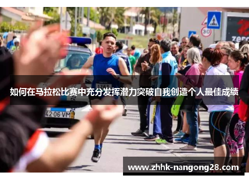 如何在马拉松比赛中充分发挥潜力突破自我创造个人最佳成绩