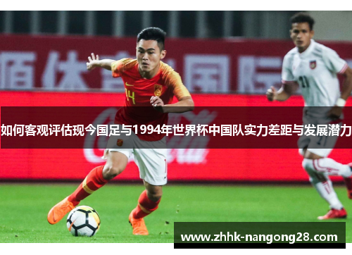 如何客观评估现今国足与1994年世界杯中国队实力差距与发展潜力