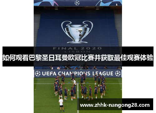 如何观看巴黎圣日耳曼欧冠比赛并获取最佳观赛体验