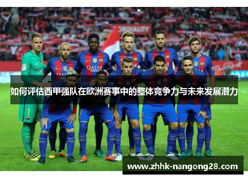 如何评估西甲强队在欧洲赛事中的整体竞争力与未来发展潜力