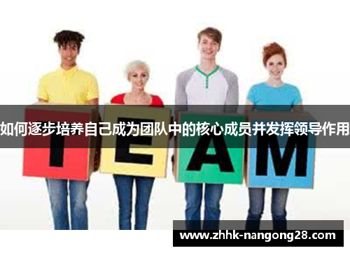如何逐步培养自己成为团队中的核心成员并发挥领导作用