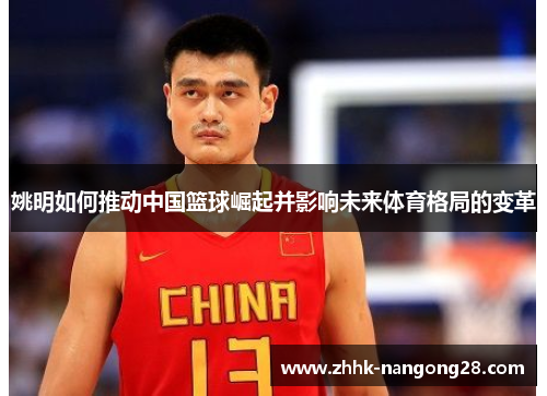 姚明如何推动中国篮球崛起并影响未来体育格局的变革