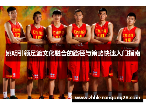 姚明引领足篮文化融合的路径与策略快速入门指南